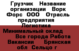 Грузчик › Название организации ­ Ворк Форс, ООО › Отрасль предприятия ­ Логистика › Минимальный оклад ­ 23 000 - Все города Работа » Вакансии   . Брянская обл.,Сельцо г.